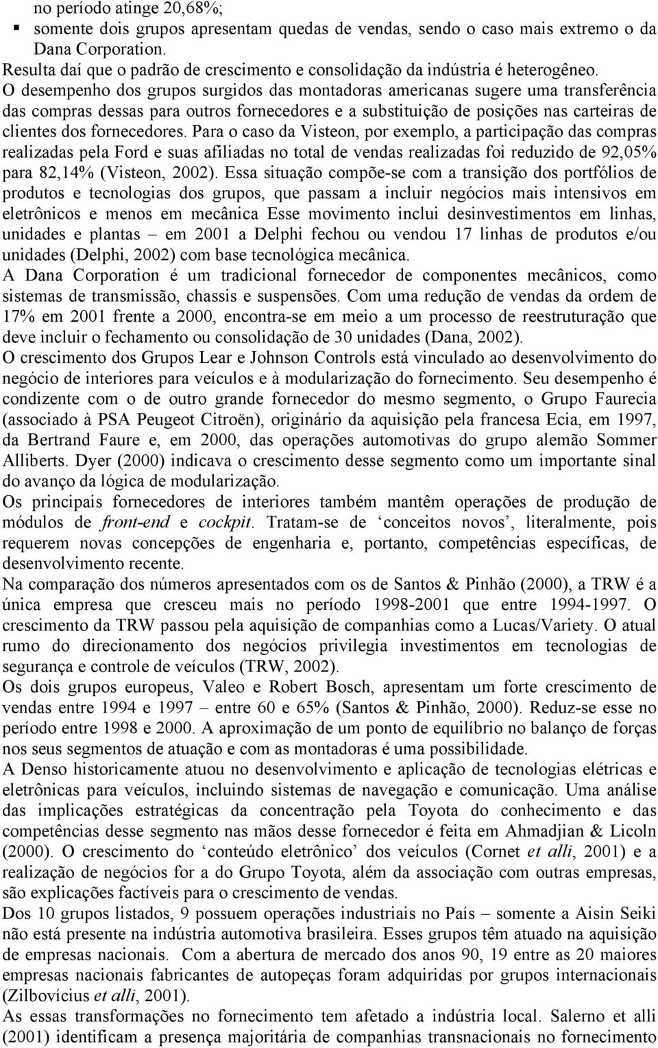 O desempenho dos grupos surgidos das montadoras americanas sugere uma transferência das compras dessas para outros fornecedores e a substituição de posições nas carteiras de clientes dos fornecedores.