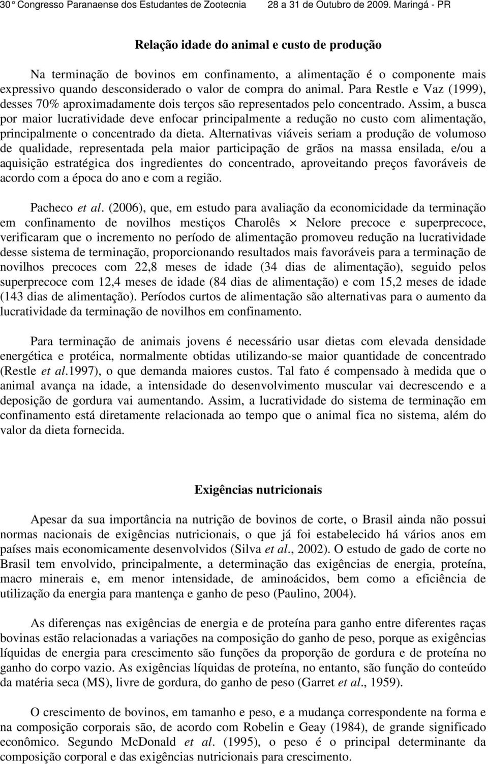 Assim, a busca por maior lucratividade deve enfocar principalmente a redução no custo com alimentação, principalmente o concentrado da dieta.