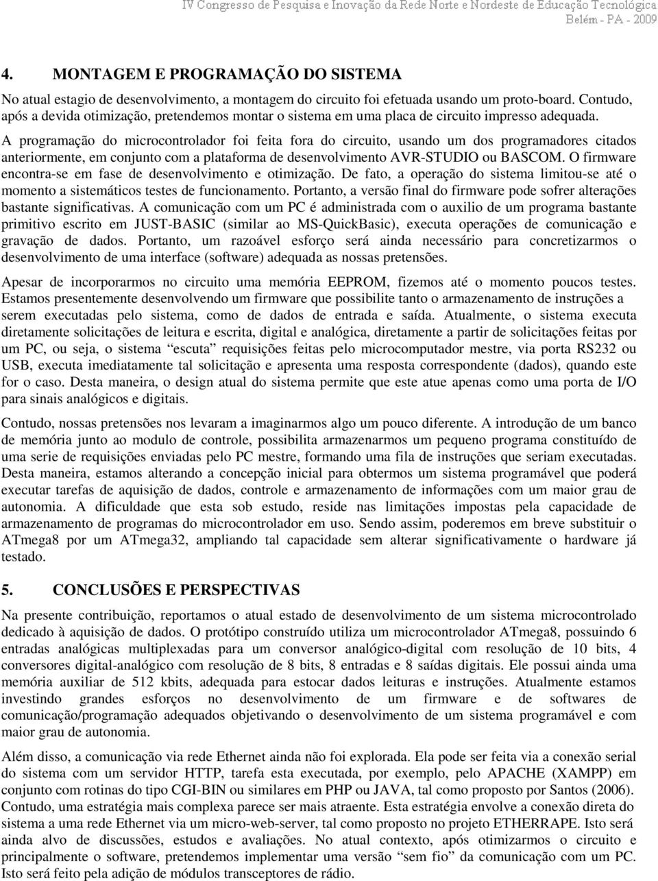 A programação do microcontrolador foi feita fora do circuito, usando um dos programadores citados anteriormente, em conjunto com a plataforma de desenvolvimento AVR-STUDIO ou BASCOM.