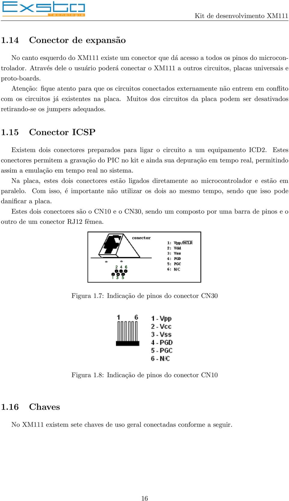 Atenção: fique atento para que os circuitos conectados externamente não entrem em conflito com os circuitos já existentes na placa.