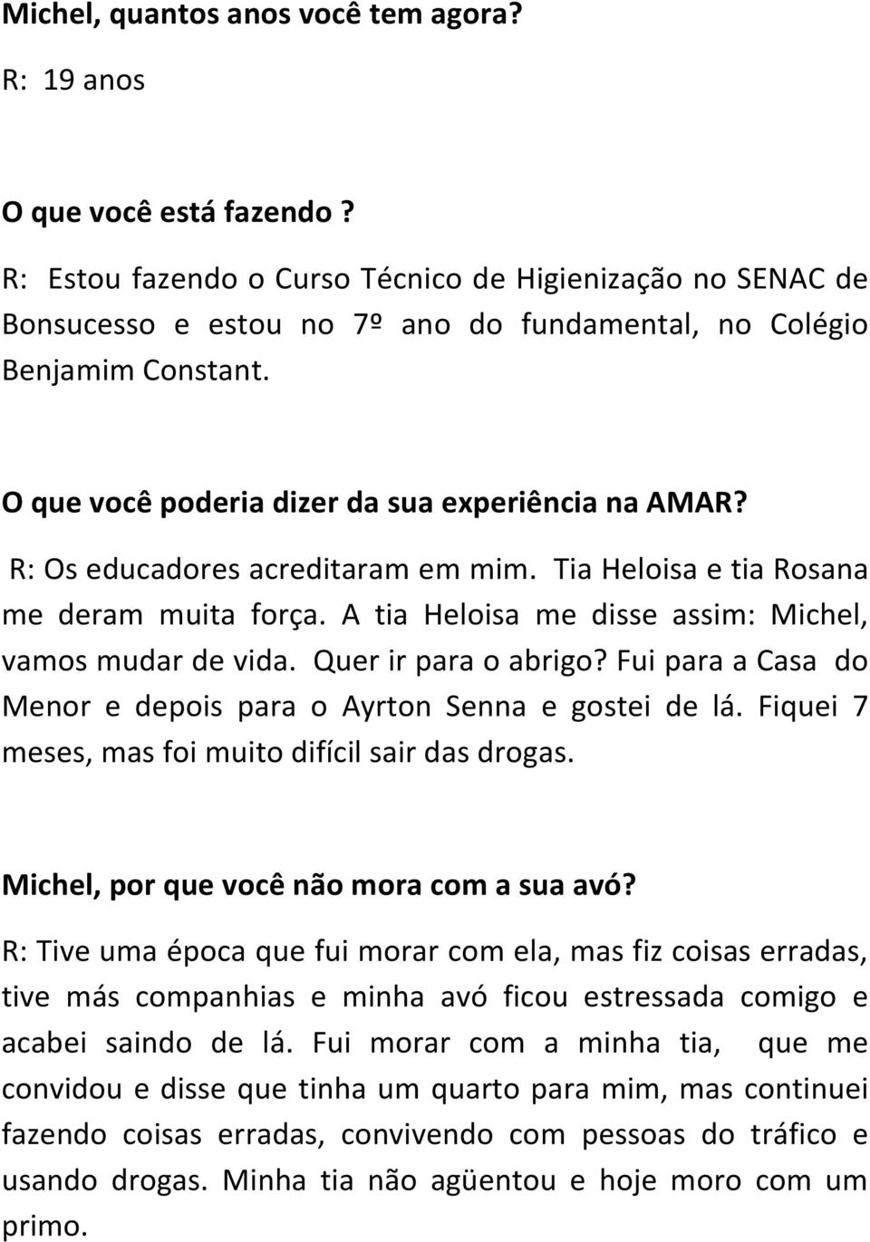 R: Os educadores acreditaram em mim. Tia Heloisa e tia Rosana me deram muita força. A tia Heloisa me disse assim: Michel, vamos mudar de vida. Quer ir para o abrigo?