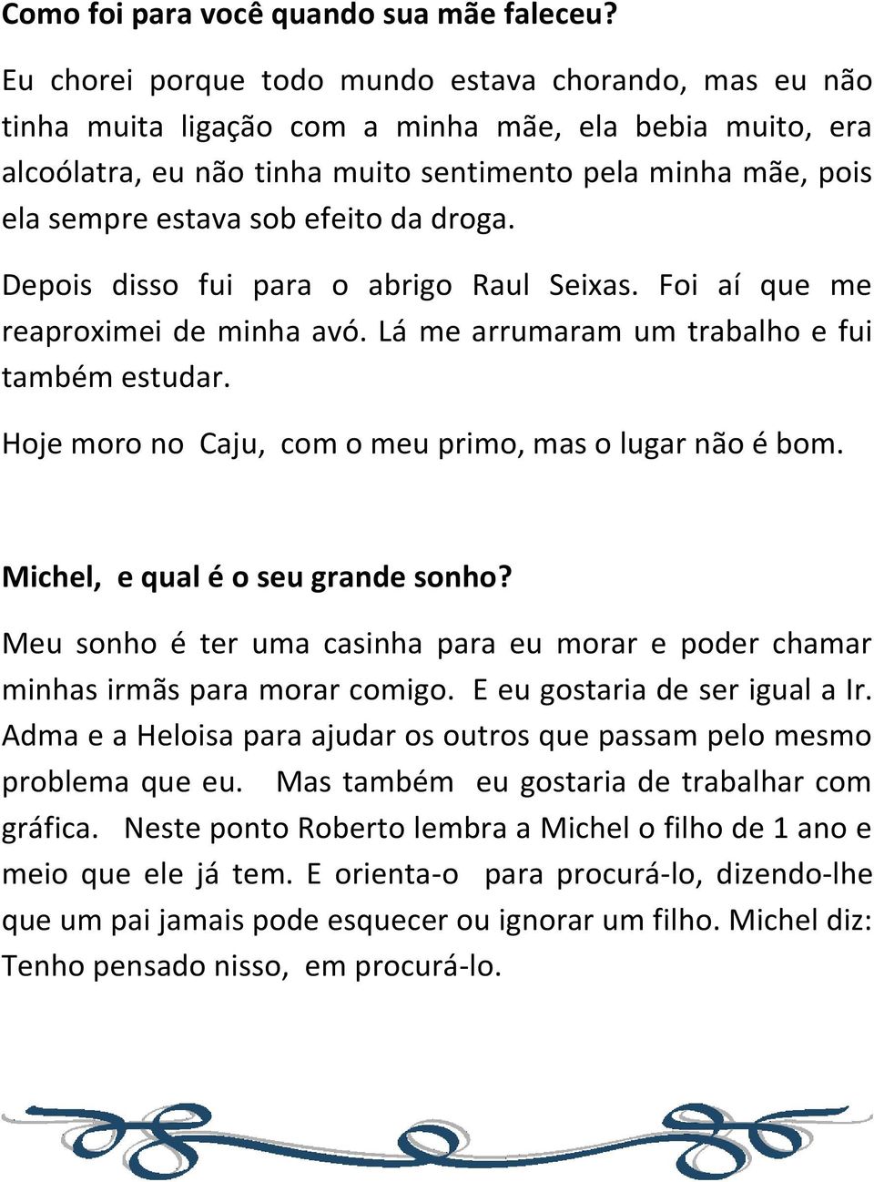 efeito da droga. Depois disso fui para o abrigo Raul Seixas. Foi aí que me reaproximei de minha avó. Lá me arrumaram um trabalho e fui também estudar.