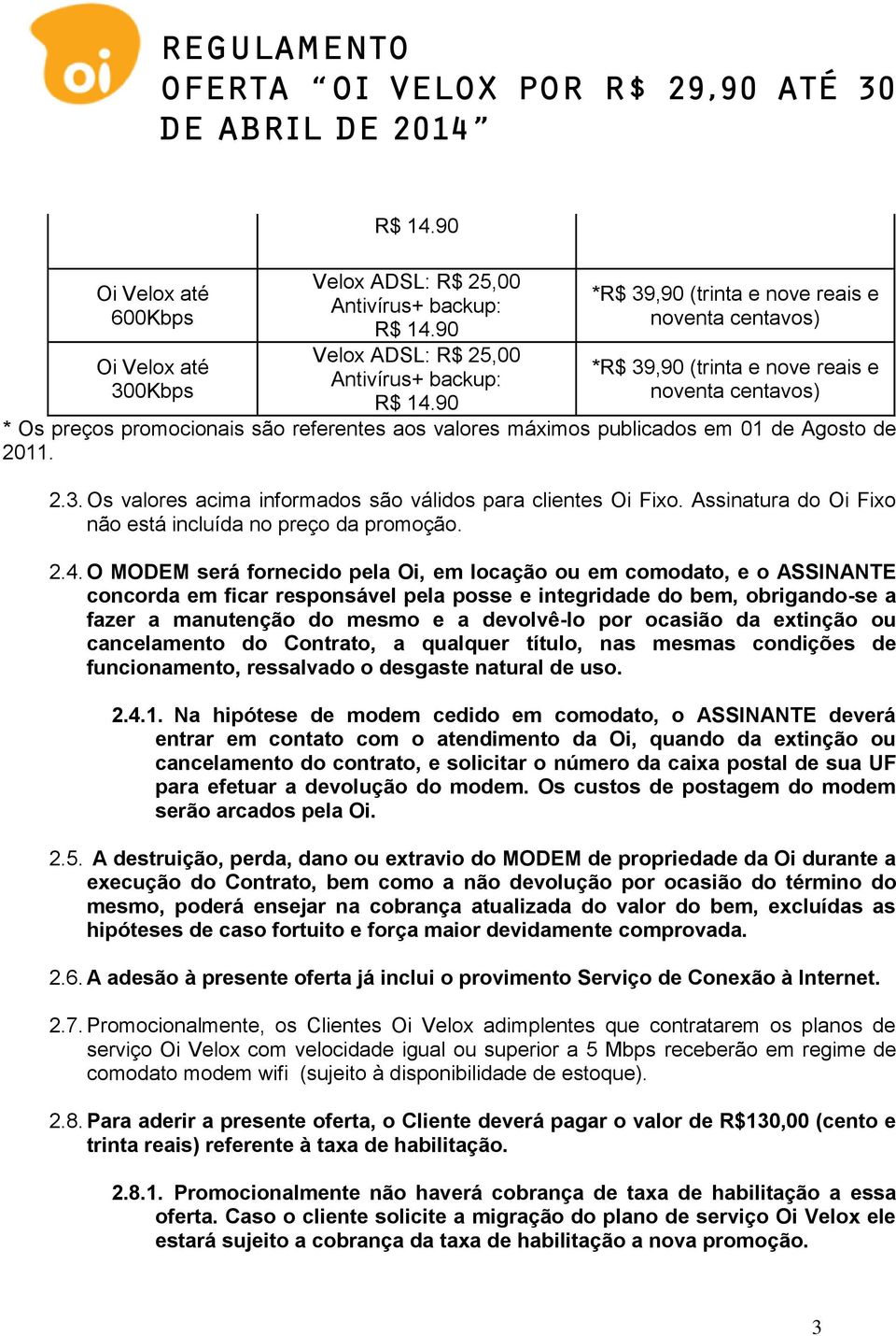 O MODEM será fornecido pela Oi, em locação ou em comodato, e o ASSINANTE concorda em ficar responsável pela posse e integridade do bem, obrigando-se a fazer a manutenção do mesmo e a devolvê-lo por