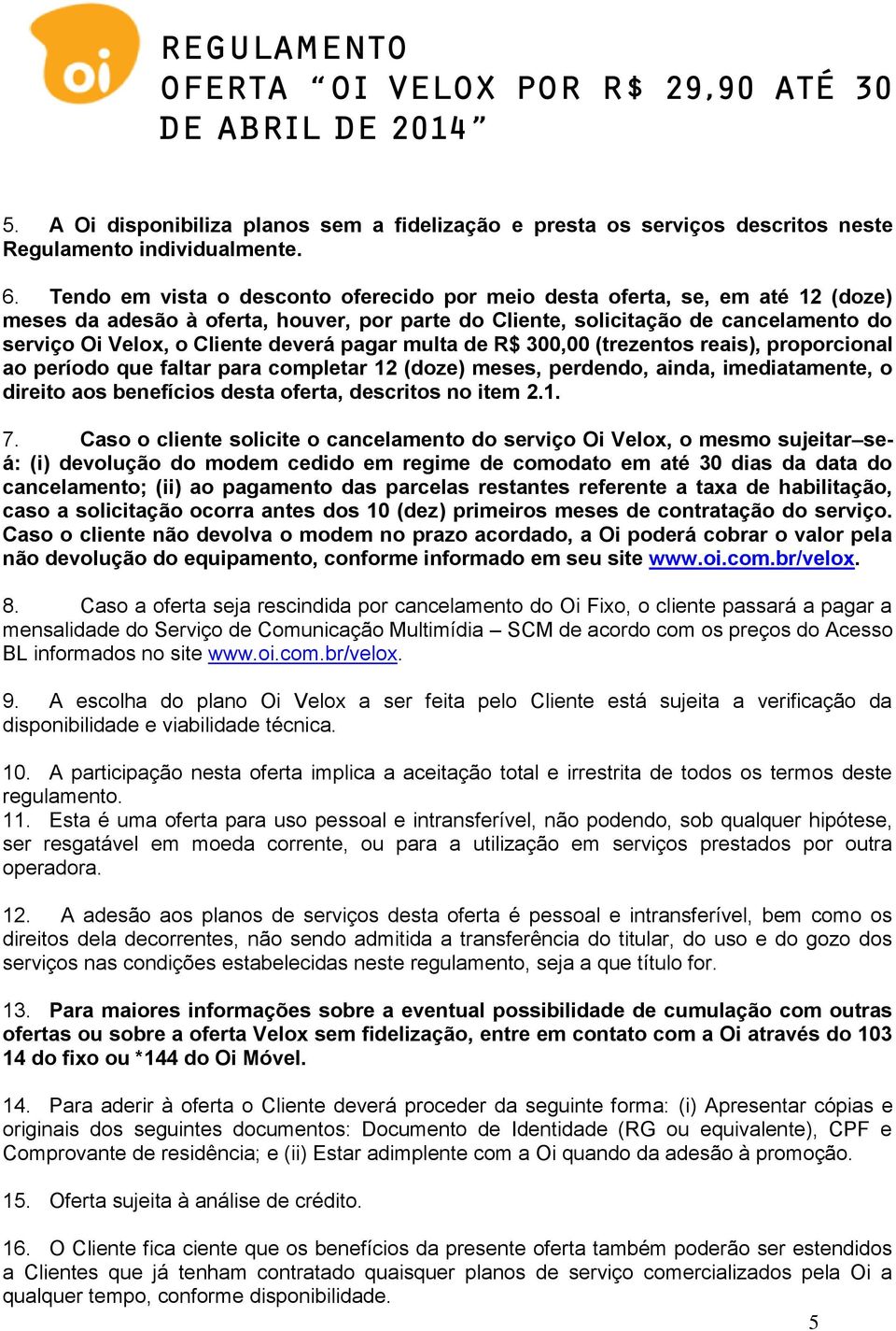 deverá pagar multa de R$ 300,00 (trezentos reais), proporcional ao período que faltar para completar 12 (doze) meses, perdendo, ainda, imediatamente, o direito aos benefícios desta oferta, descritos