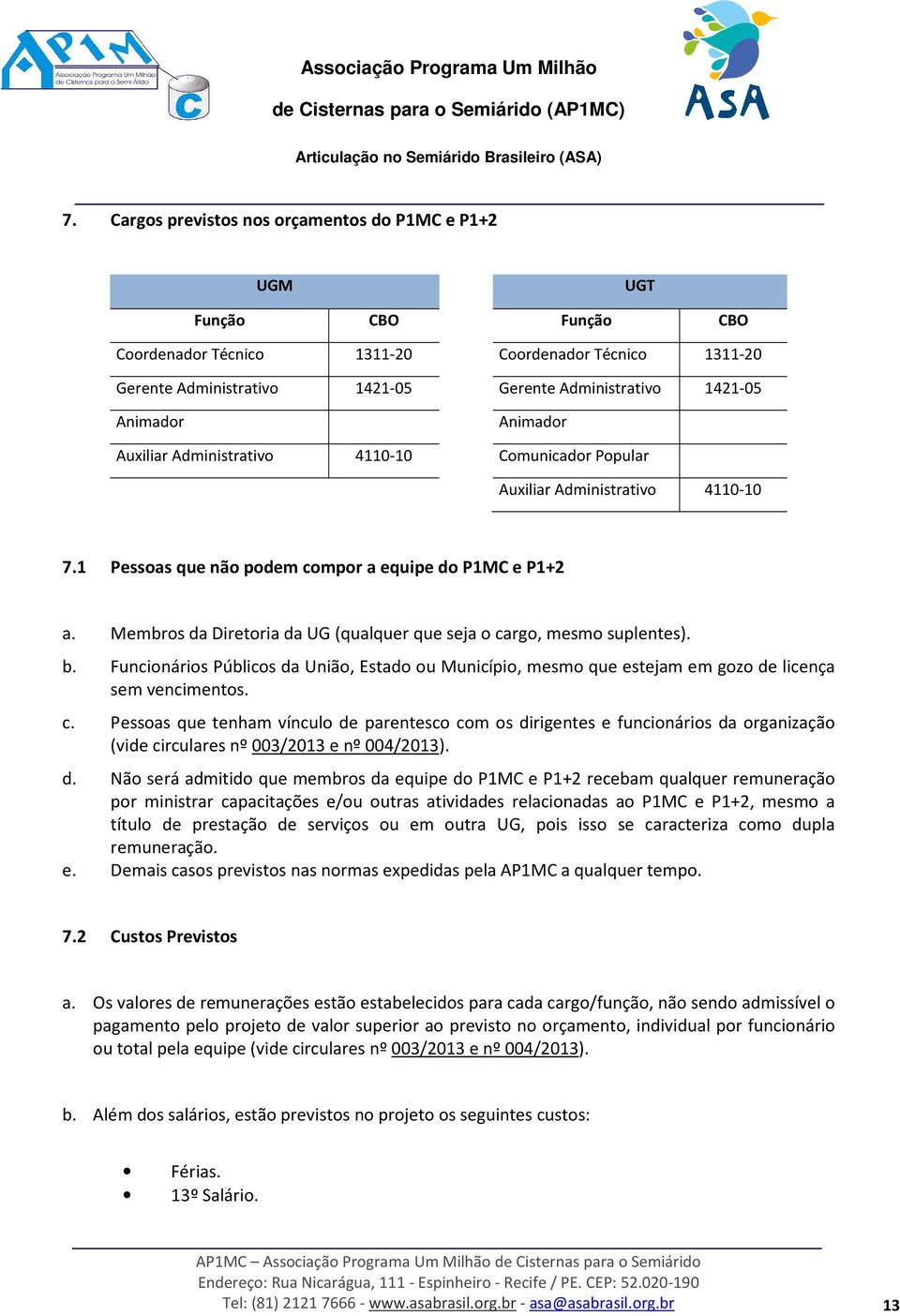 Membros da Diretoria da UG (qualquer que seja o cargo, mesmo suplentes). b. Funcionários Públicos da União, Estado ou Município, mesmo que estejam em gozo de licença sem vencimentos. c. Pessoas que tenham vínculo de parentesco com os dirigentes e funcionários da organização (vide circulares nº 003/2013 e nº 004/2013).