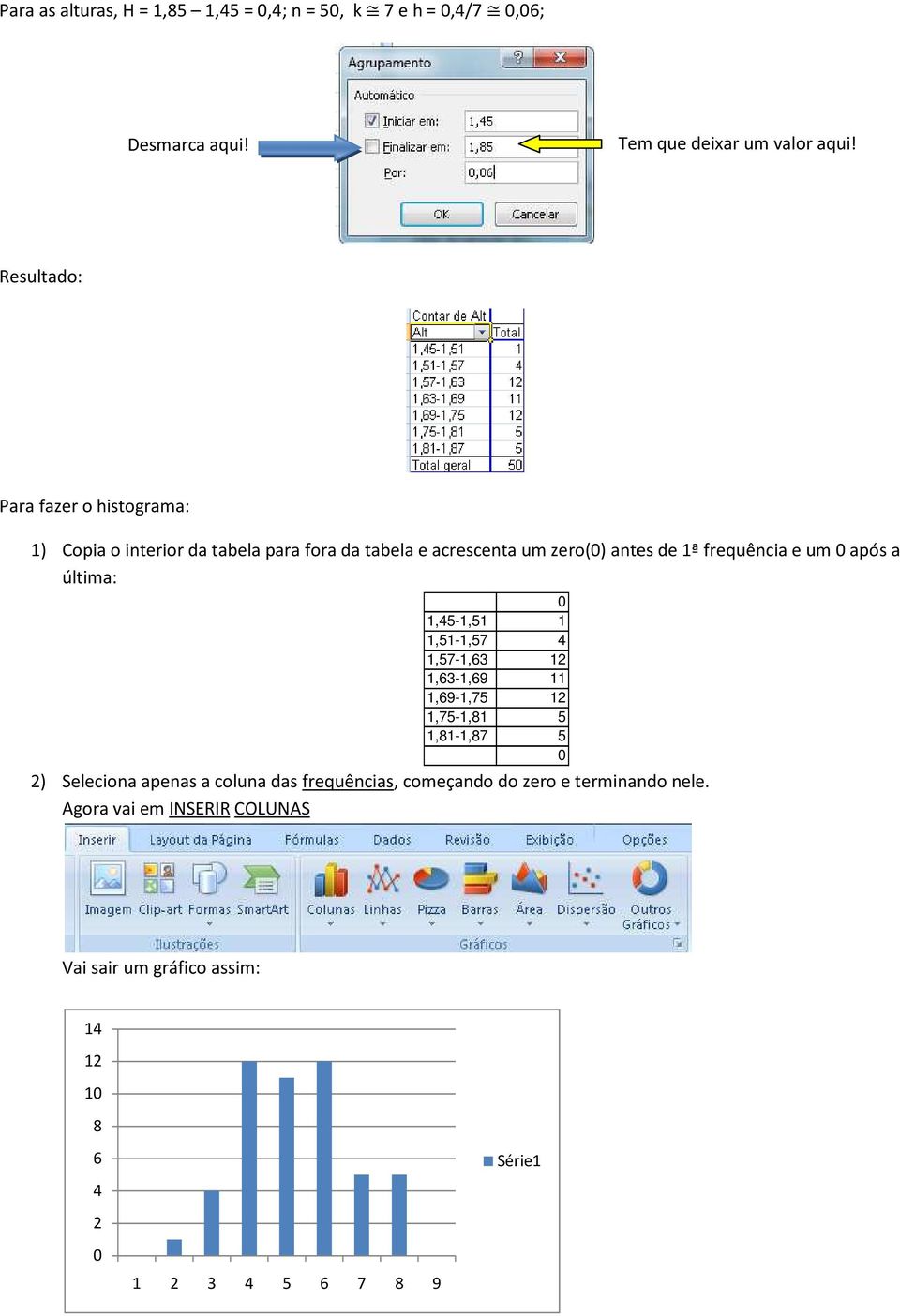 frequência e um após a última: 1,45-1,51 1 1,51-1,57 4 1,57-1,63 12 1,63-1,69 11 1,69-1,75 12 1,75-1,81 5 1,81-1,87 5 2) Seleciona