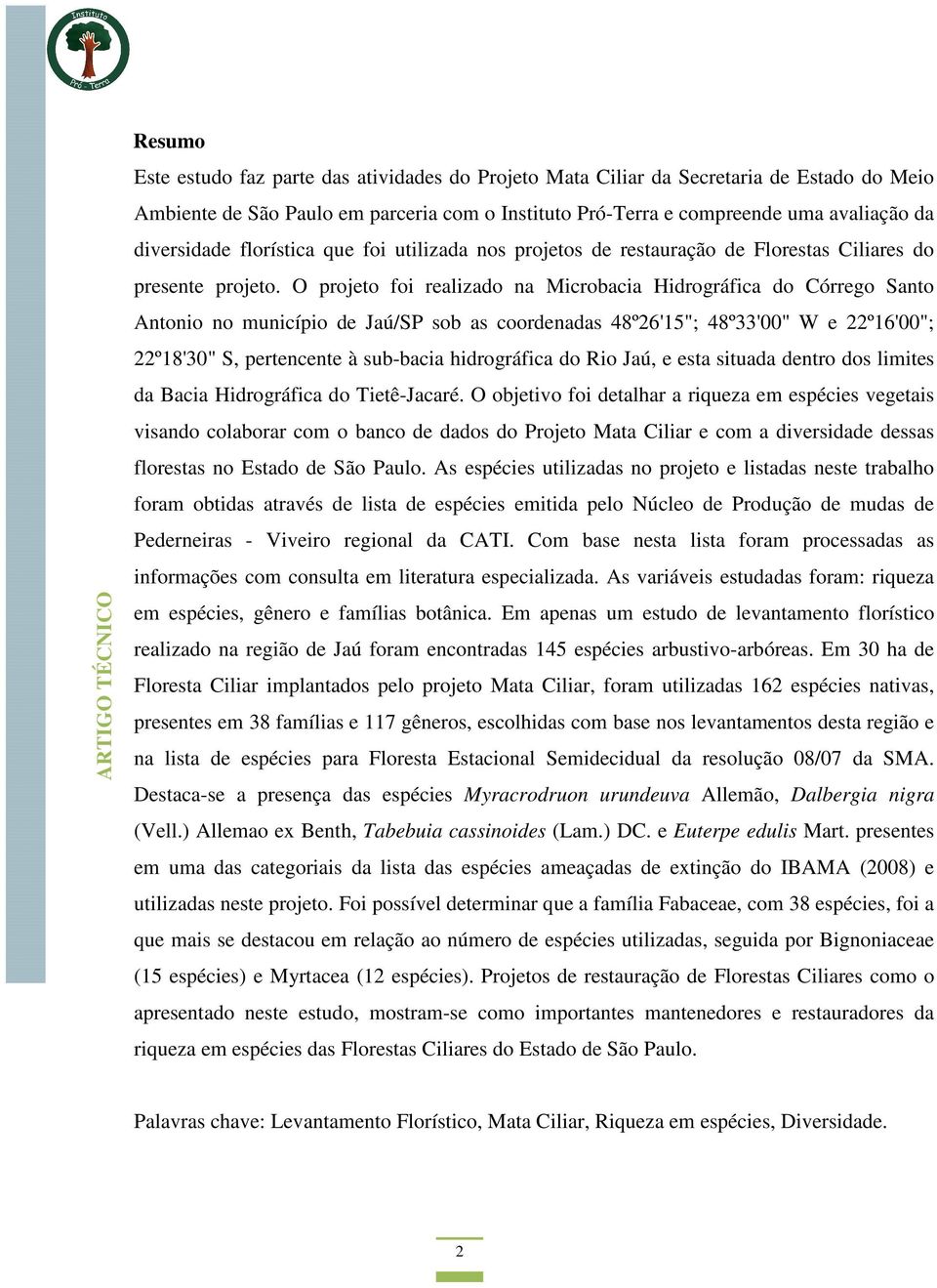 O projeto foi realizado na Microbacia Hidrográfica do Córrego Santo Antonio no município de Jaú/SP sob as coordenadas 48º26'15"; 48º33'00" W e 22º16'00"; 22º18'30" S, pertencente à sub-bacia