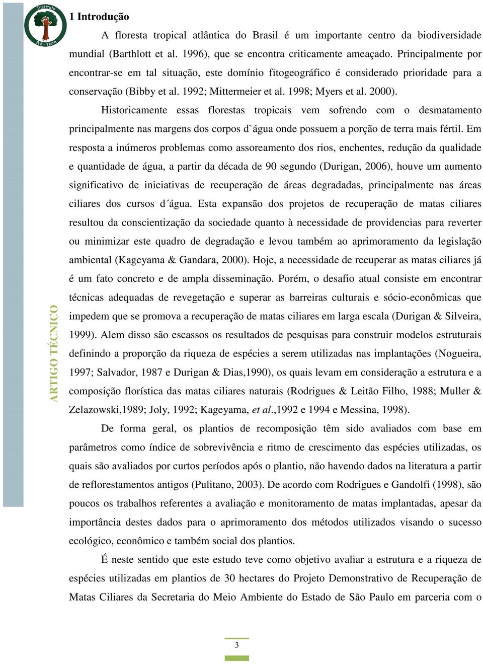 Historicamente essas florestas tropicais vem sofrendo com o desmatamento principalmente nas margens dos corpos d`água onde possuem a porção de terra mais fértil.