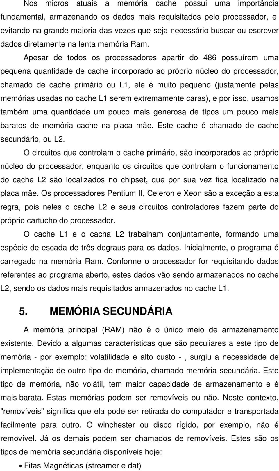 Apesar de todos os processadores apartir do 486 possuírem uma pequena quantidade de cache incorporado ao próprio núcleo do processador, chamado de cache primário ou L1, ele é muito pequeno