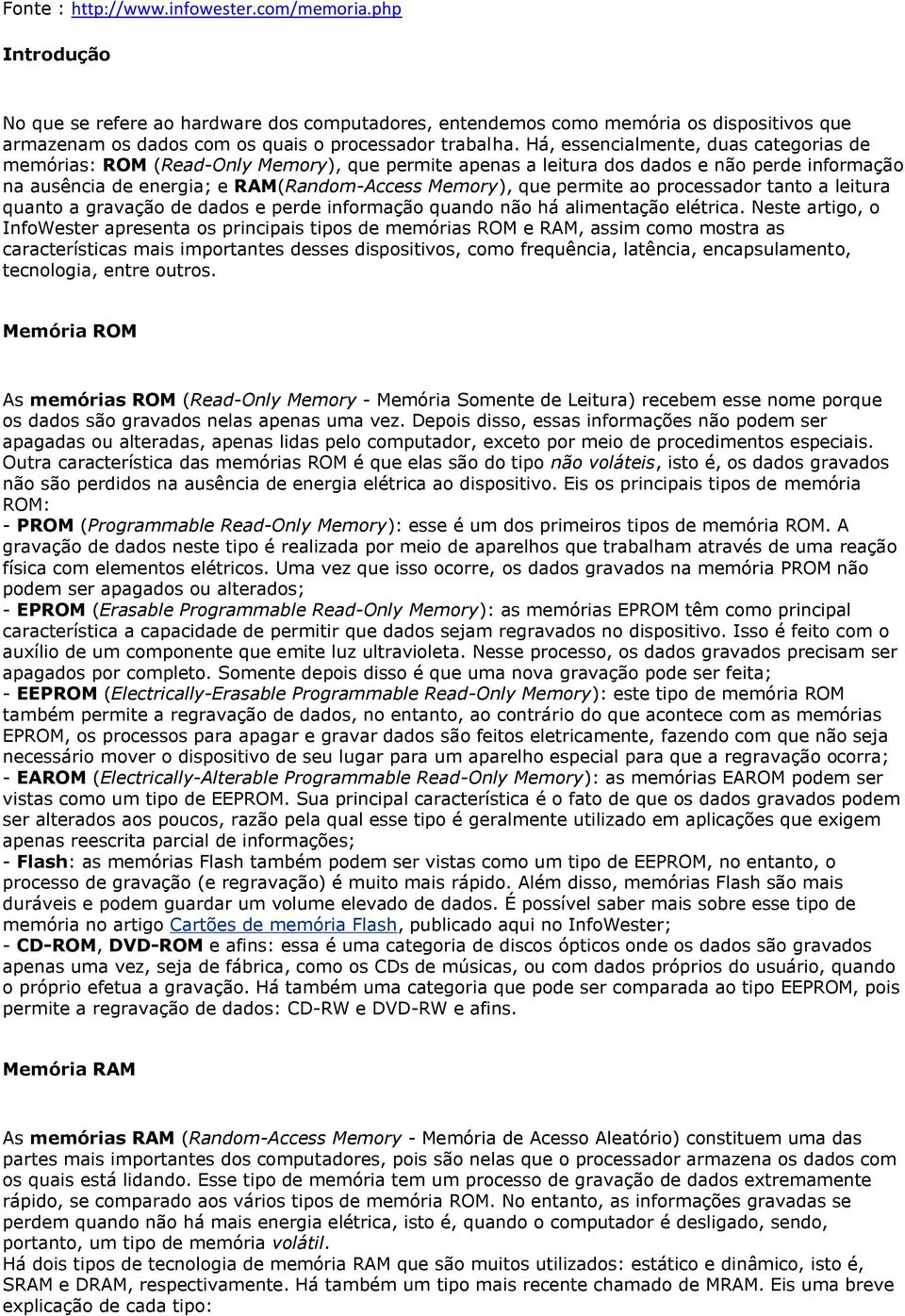 Há, essencialmente, duas categorias de memórias: ROM (Read-Only Memory), que permite apenas a leitura dos dados e não perde informação na ausência de energia; e RAM(Random-Access Memory), que permite