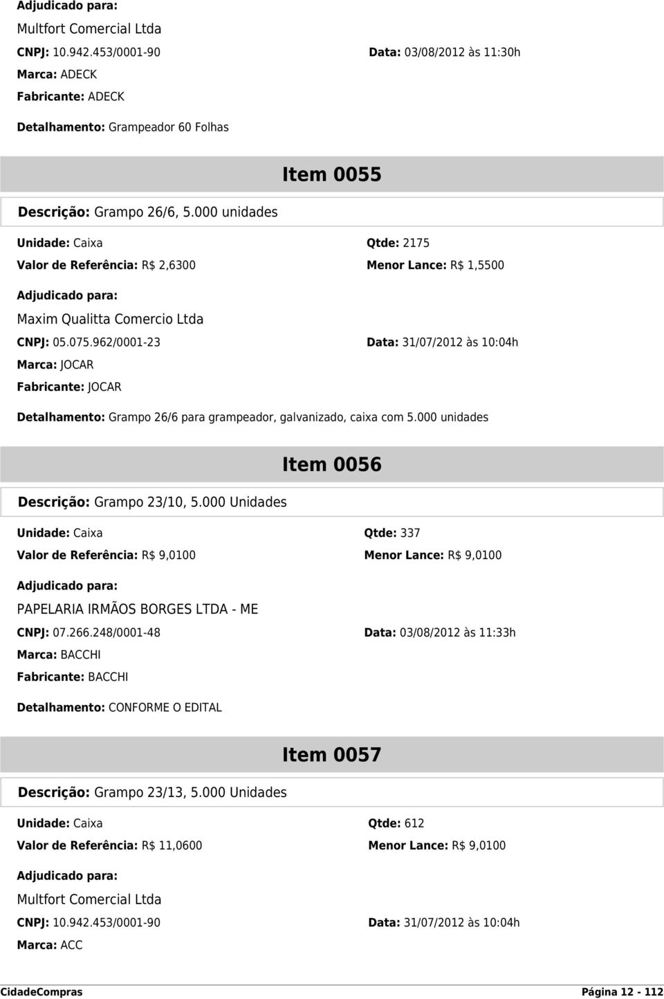 962/0001-23 Data: 31/07/2012 às 10:04h Marca: JOCAR Fabricante: JOCAR Detalhamento: Grampo 26/6 para grampeador, galvanizado, caixa com 5.000 unidades Item 0056 Descrição: Grampo 23/10, 5.