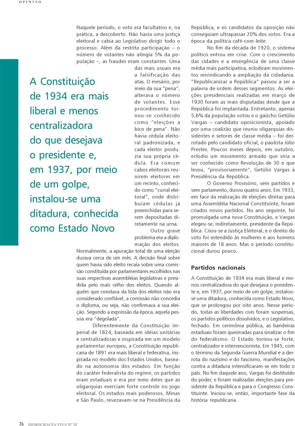 Além da restrita participação o número de votantes não atingia 5% da população, as fraudes eram constantes. Uma das mais usuais era a falsificação das atas.