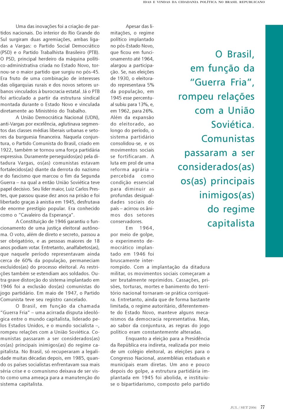 O PSD, principal herdeiro da máquina político-administrativa criada no Estado Novo, tornou-se o maior partido que surgiu no pós-45.