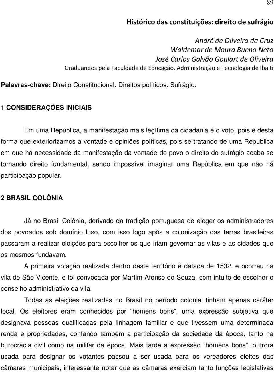 1 CONSIDERAÇÕES INICIAIS Em uma República, a manifestação mais legítima da cidadania é o voto, pois é desta forma que exteriorizamos a vontade e opiniões políticas, pois se tratando de uma Republica