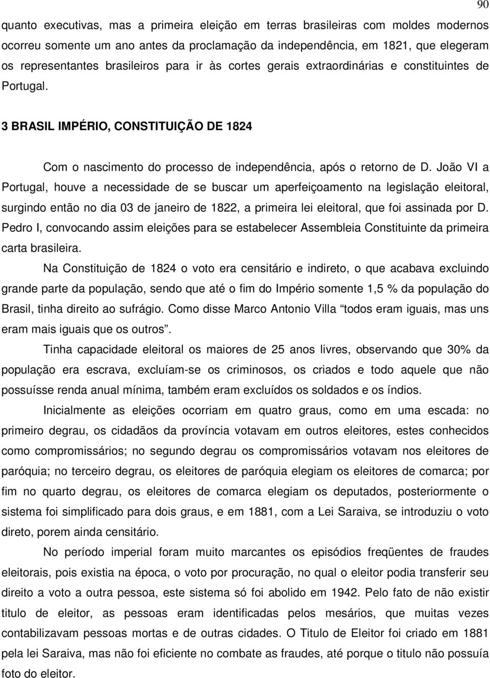 João VI a Portugal, houve a necessidade de se buscar um aperfeiçoamento na legislação eleitoral, surgindo então no dia 03 de janeiro de 1822, a primeira lei eleitoral, que foi assinada por D.