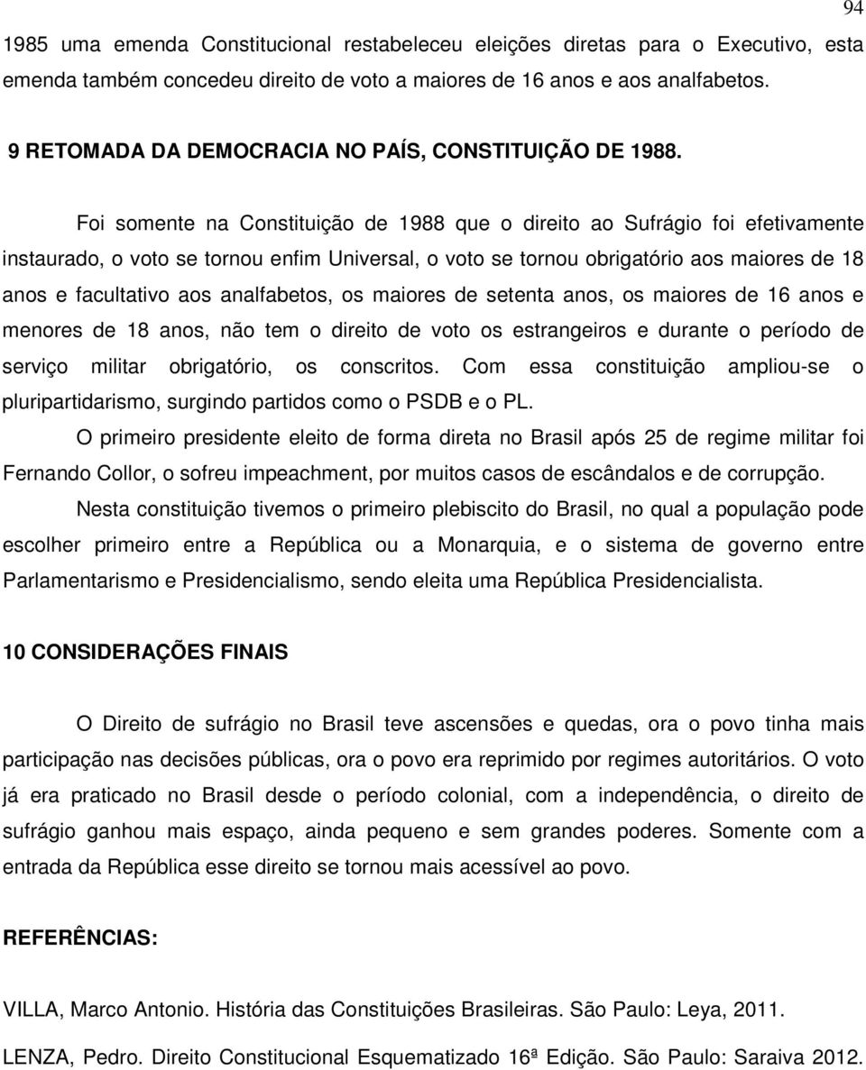 Foi somente na Constituição de 1988 que o direito ao Sufrágio foi efetivamente instaurado, o voto se tornou enfim Universal, o voto se tornou obrigatório aos maiores de 18 anos e facultativo aos