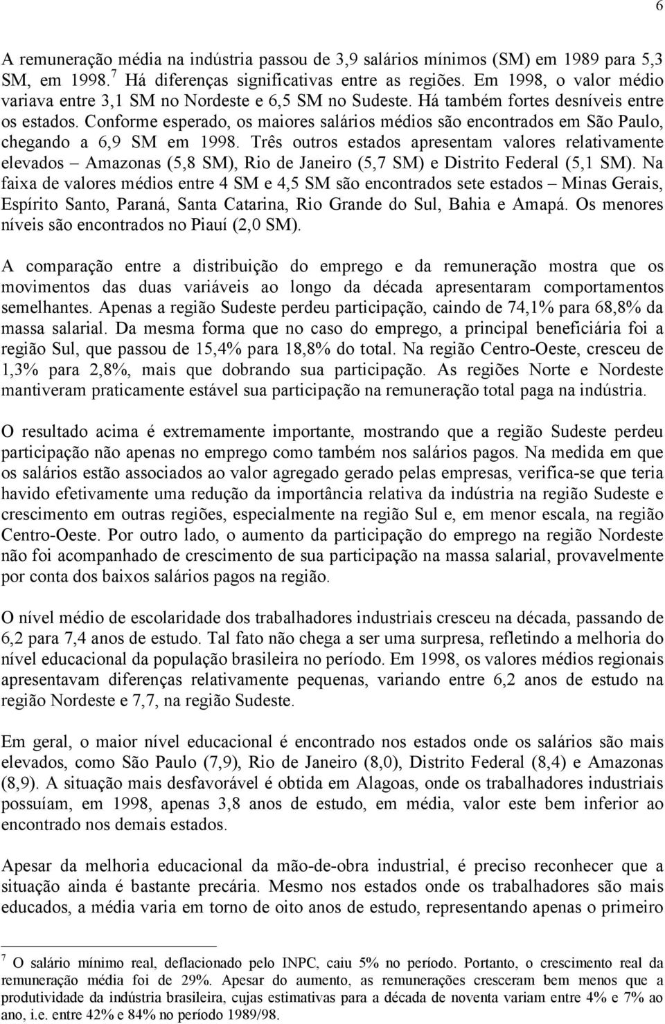 Conforme esperado, os maiores salários médios são encontrados em São Paulo, chegando a 6,9 SM em 1998.