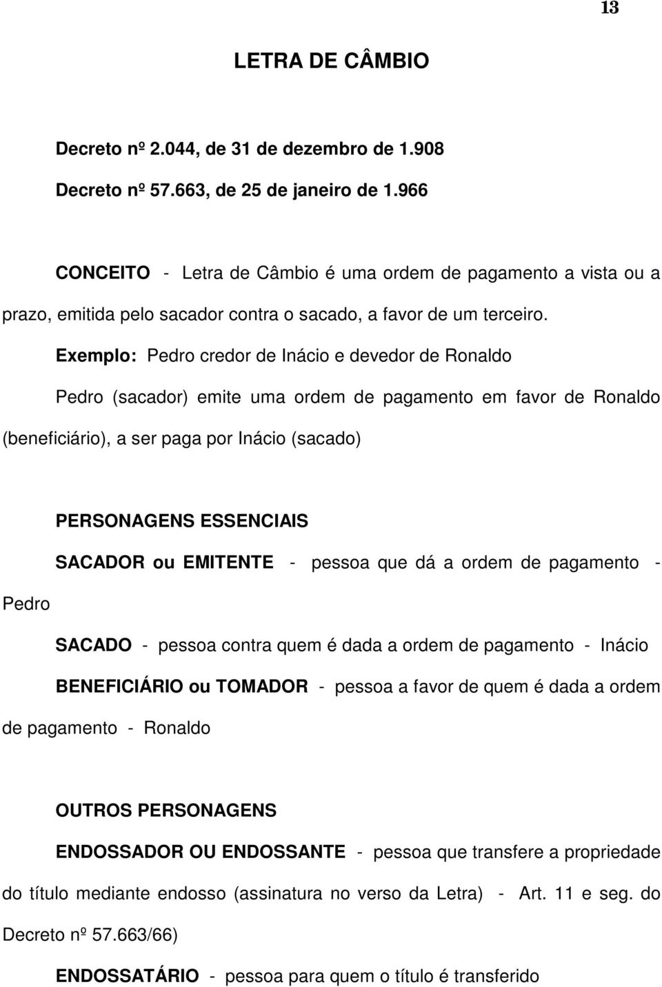 Exemplo: Pedro credor de Inácio e devedor de Ronaldo Pedro (sacador) emite uma ordem de pagamento em favor de Ronaldo (beneficiário), a ser paga por Inácio (sacado) PERSONAGENS ESSENCIAIS SACADOR ou