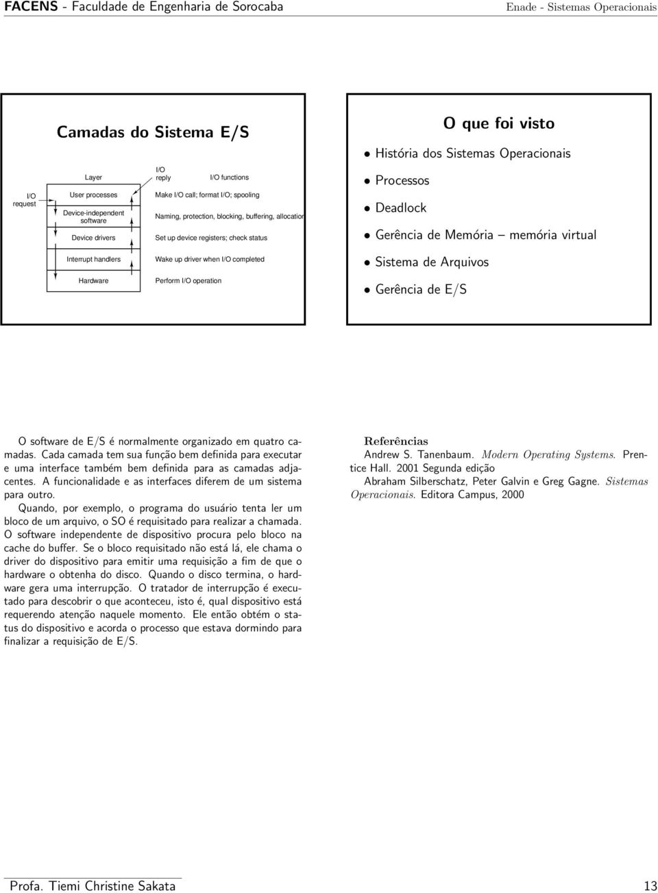 when I/O completed Perform I/O operation Sistema de Arquivos Gerência de E/S O software de E/S é normalmente organizado em quatro camadas.