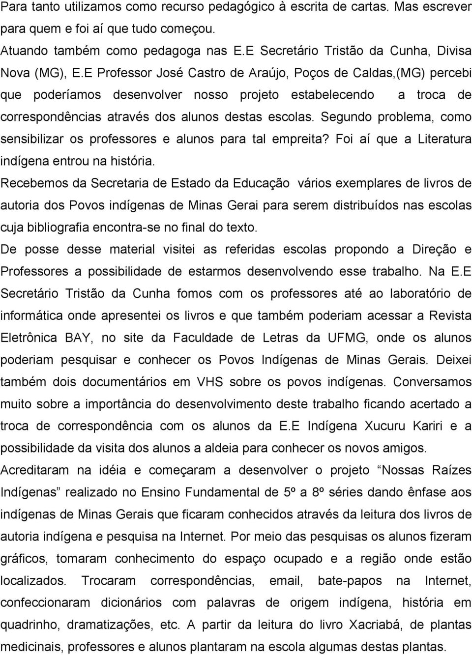 E Professor José Castro de Araújo, Poços de Caldas,(MG) percebi que poderíamos desenvolver nosso projeto estabelecendo a troca de correspondências através dos alunos destas escolas.