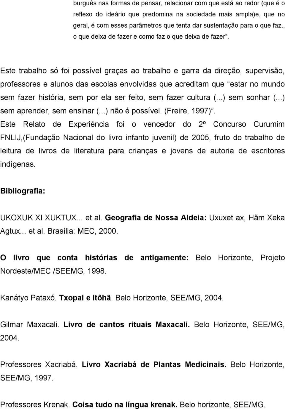 Este trabalho só foi possível graças ao trabalho e garra da direção, supervisão, professores e alunos das escolas envolvidas que acreditam que estar no mundo sem fazer história, sem por ela ser