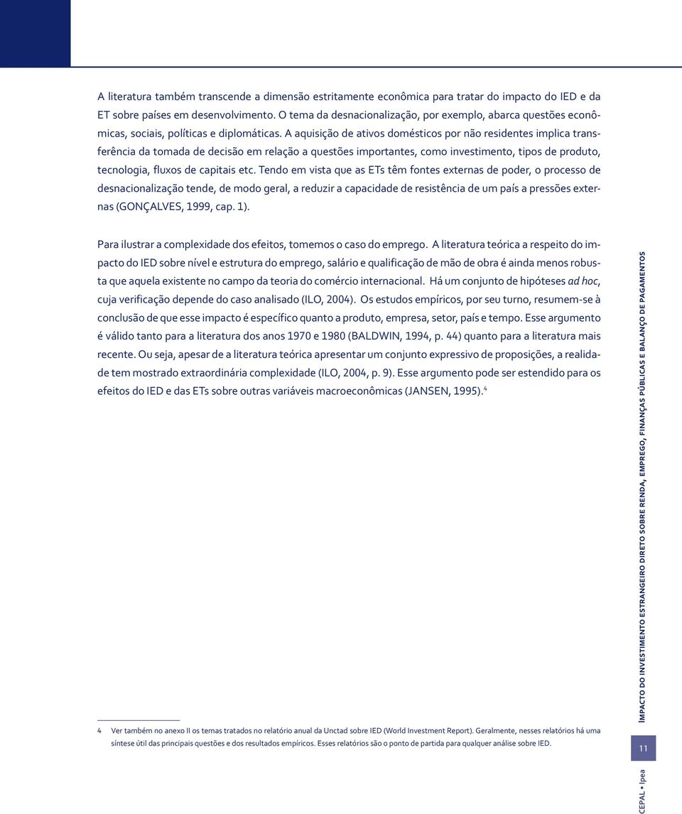 A aquisição de aivos domésicos por não residenes implica ransferência da omada de decisão em relação a quesões imporanes, como invesimeno, ipos de produo, ecnologia, fluxos de capiais ec.