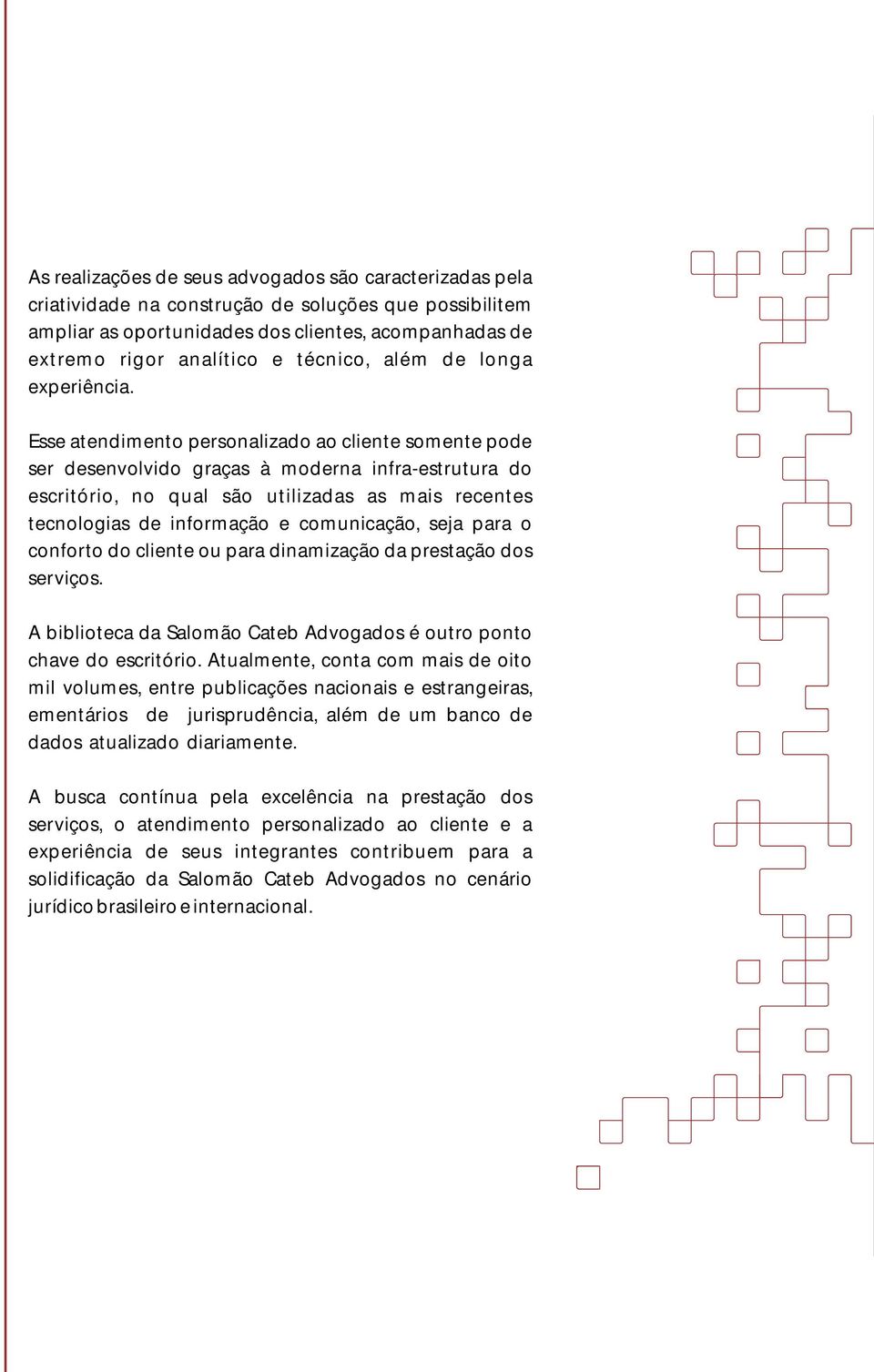 Esse atendimento personalizado ao cliente somente pode ser desenvolvido graças à moderna infra-estrutura do escritório, no qual são utilizadas as mais recentes tecnologias de informação e