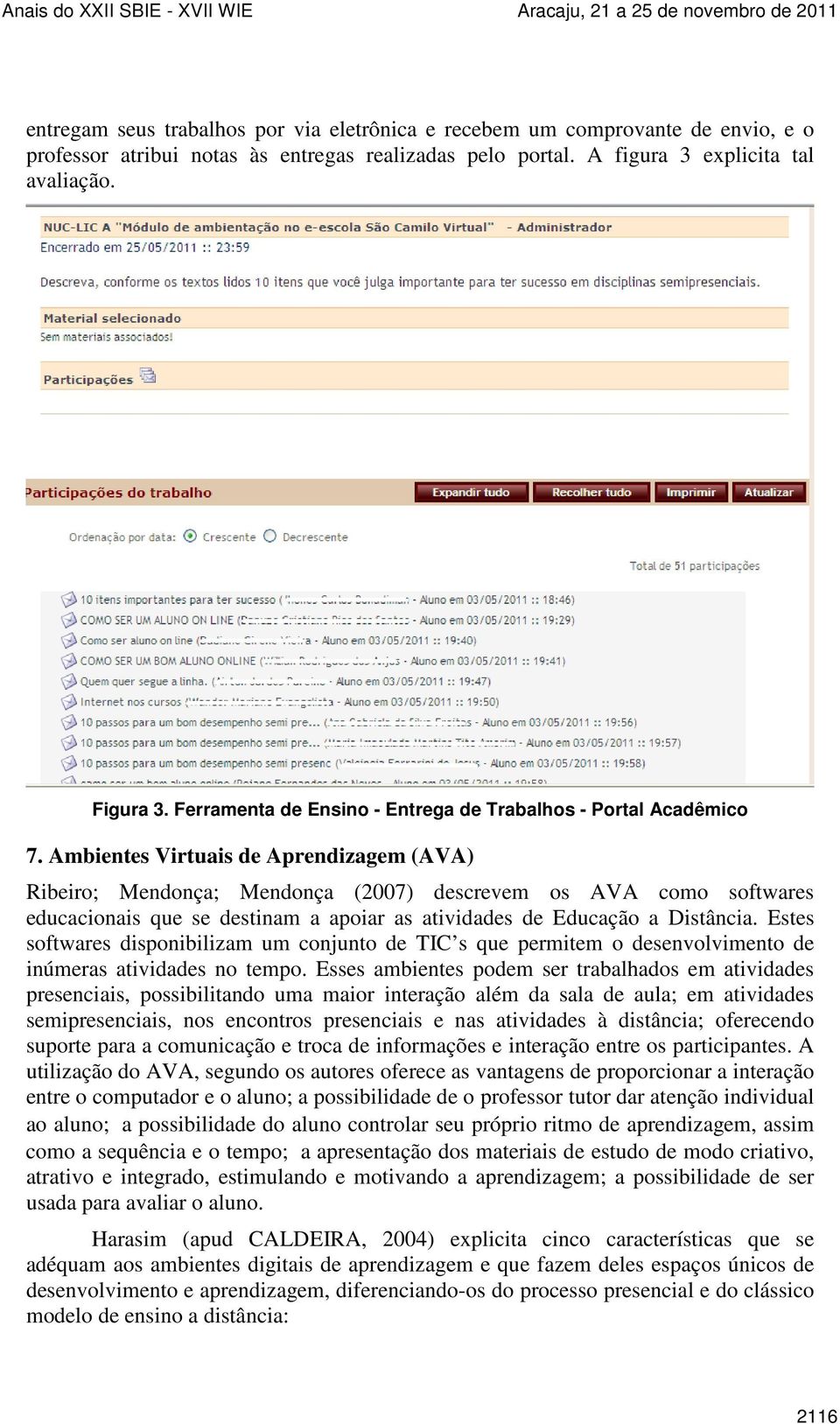 Ambientes Virtuais de Aprendizagem (AVA) Ribeiro; Mendonça; Mendonça (2007) descrevem os AVA como softwares educacionais que se destinam a apoiar as atividades de Educação a Distância.