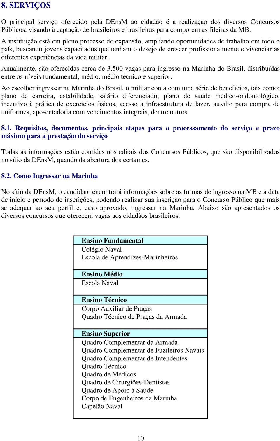 diferentes experiências da vida militar. Anualmente, são oferecidas cerca de 3.500 vagas para ingresso na Marinha do Brasil, distribuídas entre os níveis fundamental, médio, médio técnico e superior.