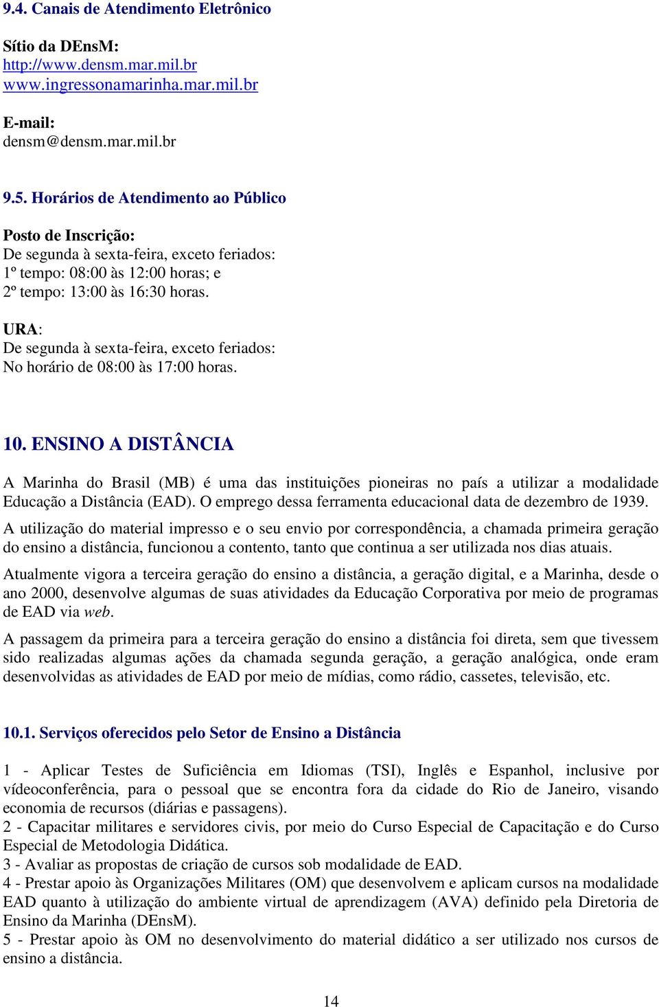 URA: De segunda à sexta-feira, exceto feriados: No horário de 08:00 às 17:00 horas. 10.