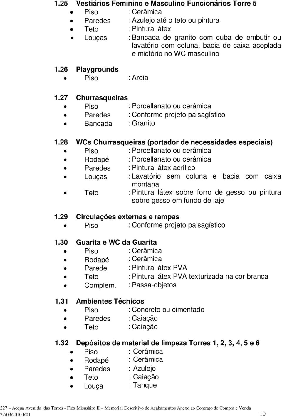 28 WCs Churrasqueiras (portador de necessidades especiais) Louças : Lavatório sem coluna e bacia com caixa montana 1.29 Circulações externas e rampas Piso : Conforme projeto paisagístico 1.