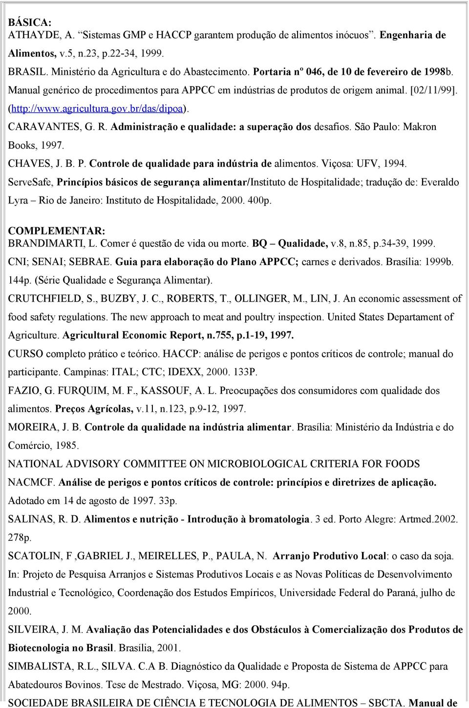 CARAVANTES, G. R. Administração e qualidade: a superação dos desafios. São Paulo: Makron Books, 1997. CHAVES, J. B. P. Controle de qualidade para indústria de alimentos. Viçosa: UFV, 1994.