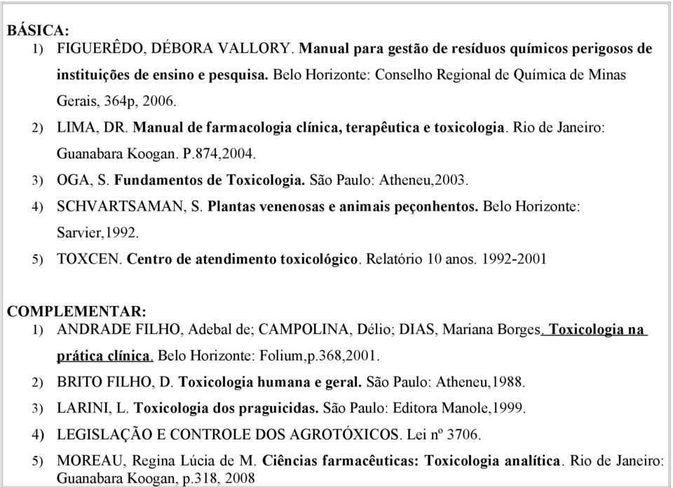 4) SCHVARTSAMAN, S. Plantas venenosas e animais peçonhentos. Belo Horizonte: Sarvier,1992. 5) TOXCEN. Centro de atendimento toxicológico. Relatório 10 anos.