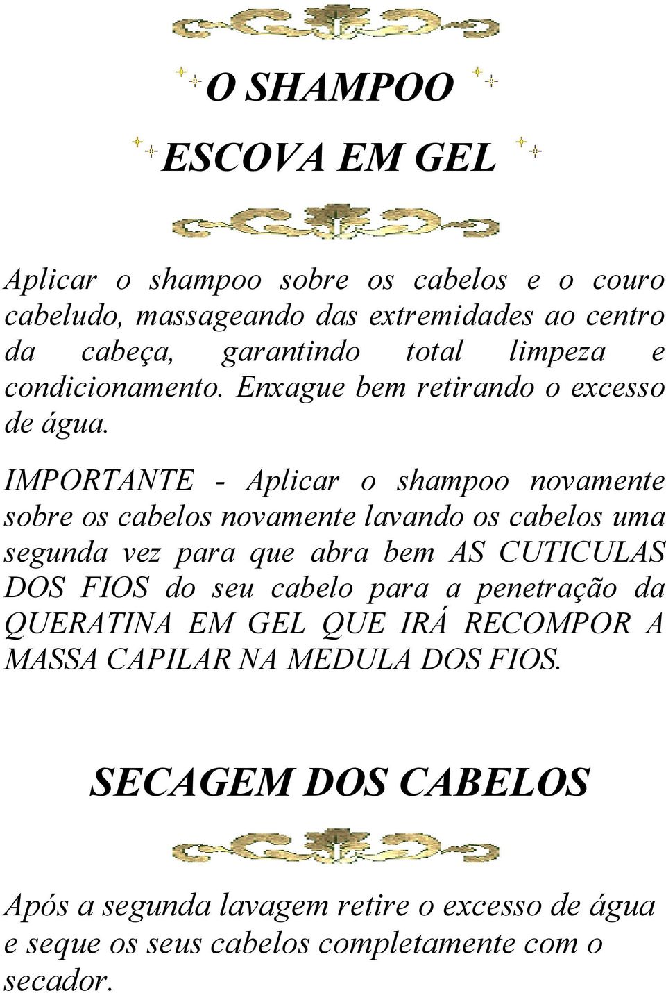 IMPORTANTE - Aplicar o shampoo novamente sobre os cabelos novamente lavando os cabelos uma segunda vez para que abra bem AS CUTICULAS DOS FIOS do