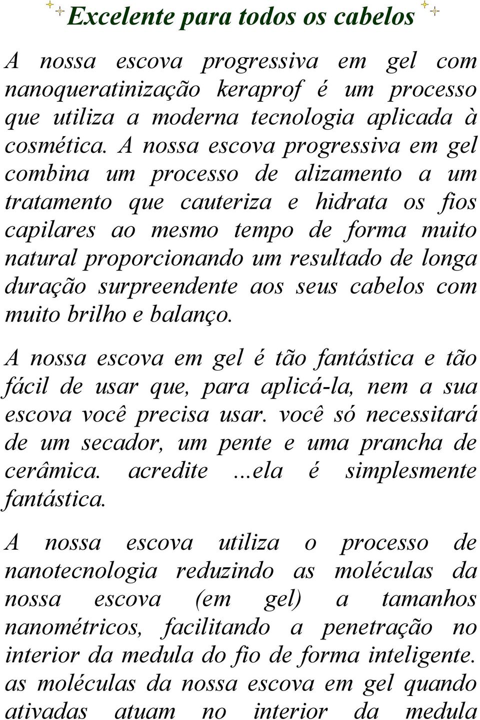 longa duração surpreendente aos seus cabelos com muito brilho e balanço. A nossa escova em gel é tão fantástica e tão fácil de usar que, para aplicá-la, nem a sua escova você precisa usar.