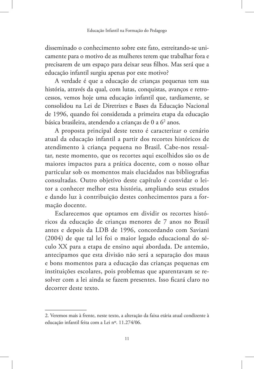 A verdade é que a educação de crianças pequenas tem sua história, através da qual, com lutas, conquistas, avanços e retrocessos, vemos hoje uma educação infantil que, tardiamente, se consolidou na