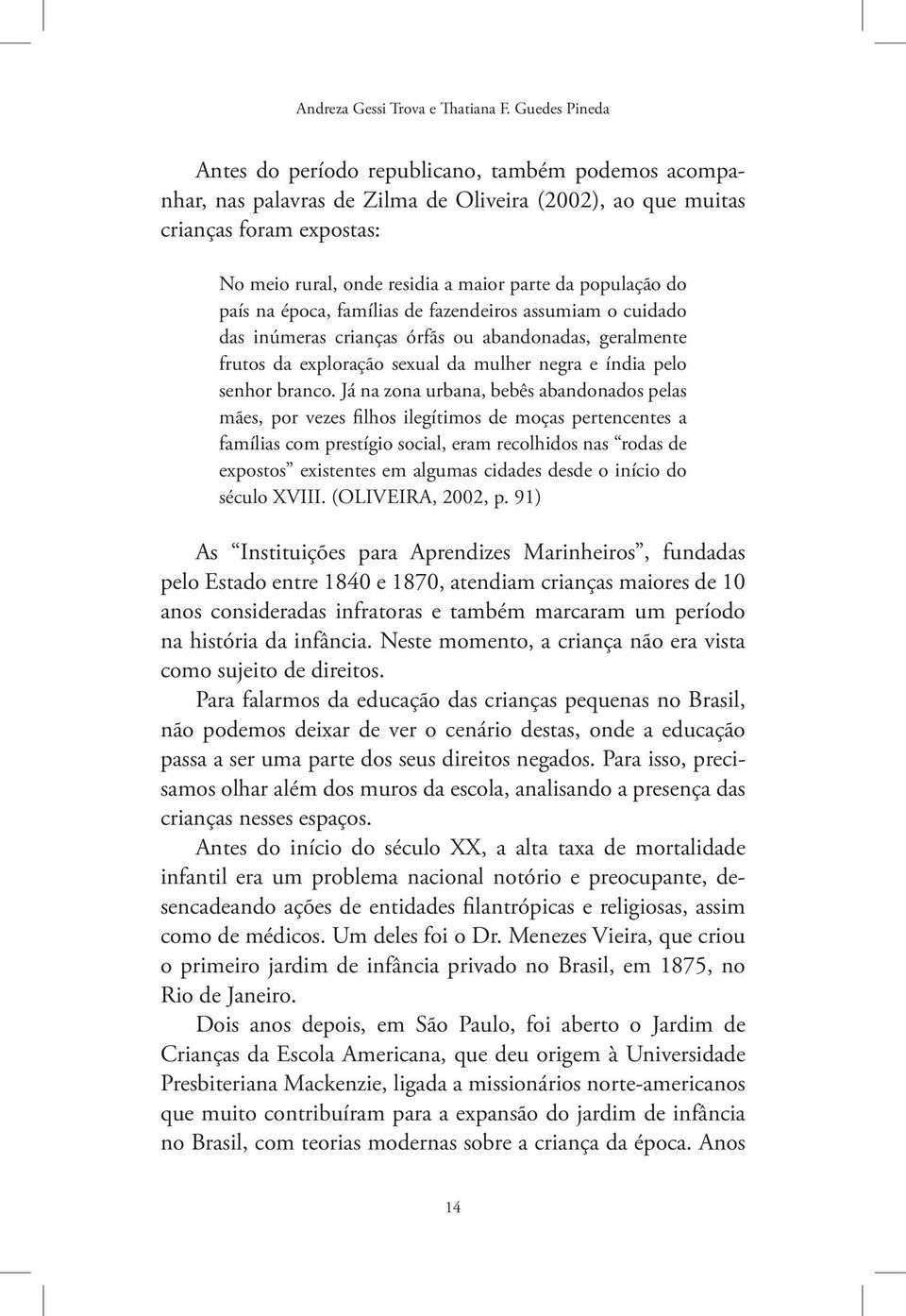 população do país na época, famílias de fazendeiros assumiam o cuidado das inúmeras crianças órfãs ou abandonadas, geralmente frutos da exploração sexual da mulher negra e índia pelo senhor branco.