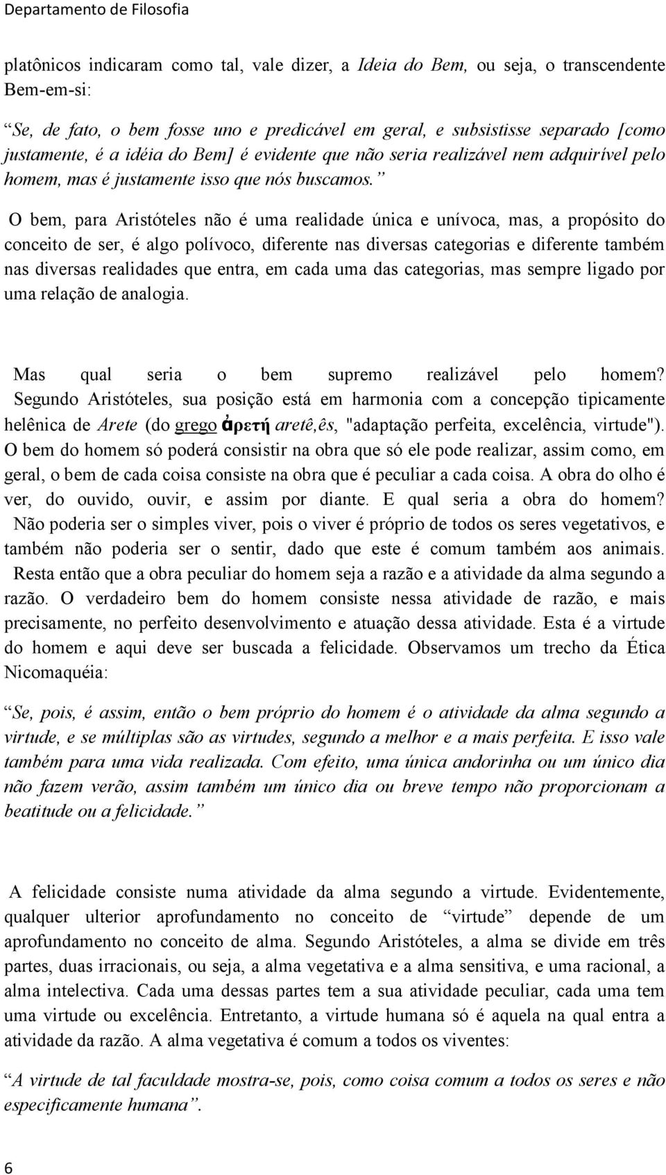 O bem, para Aristóteles não é uma realidade única e unívoca, mas, a propósito do conceito de ser, é algo polívoco, diferente nas diversas categorias e diferente também nas diversas realidades que