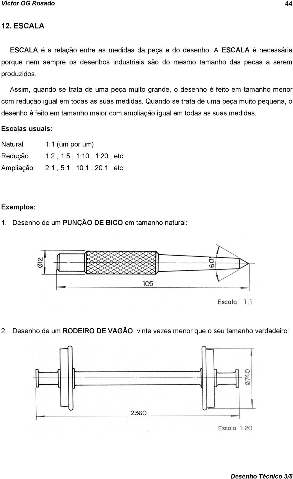 Assim, quando se trata de uma peça muito grande, o desenho é feito em tamanho menor com redução igual em todas as suas medidas.