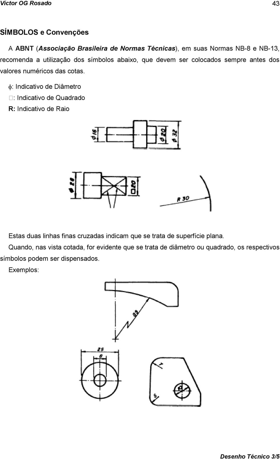 : Indicativo de Diâmetro : Indicativo de Quadrado R: Indicativo de Raio Estas duas linhas finas cruzadas indicam que se