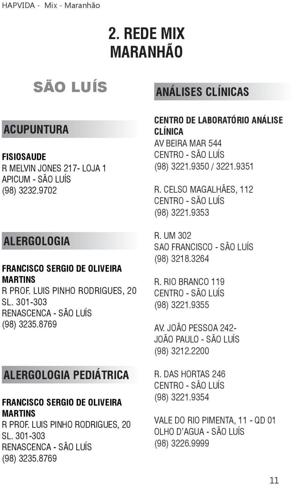 301-303 RENASCENCA - SÃO LUÍS (98) 3235.8769 ANÁLISES CLÍNICAS CENTRO DE LABORATÓRIO ANÁLISE CLÍNICA AV BEIRA MAR 544 (98) 3221.9350 / 3221.9351 R. CELSO MAGALHÃES, 112 (98) 3221.9353 R.