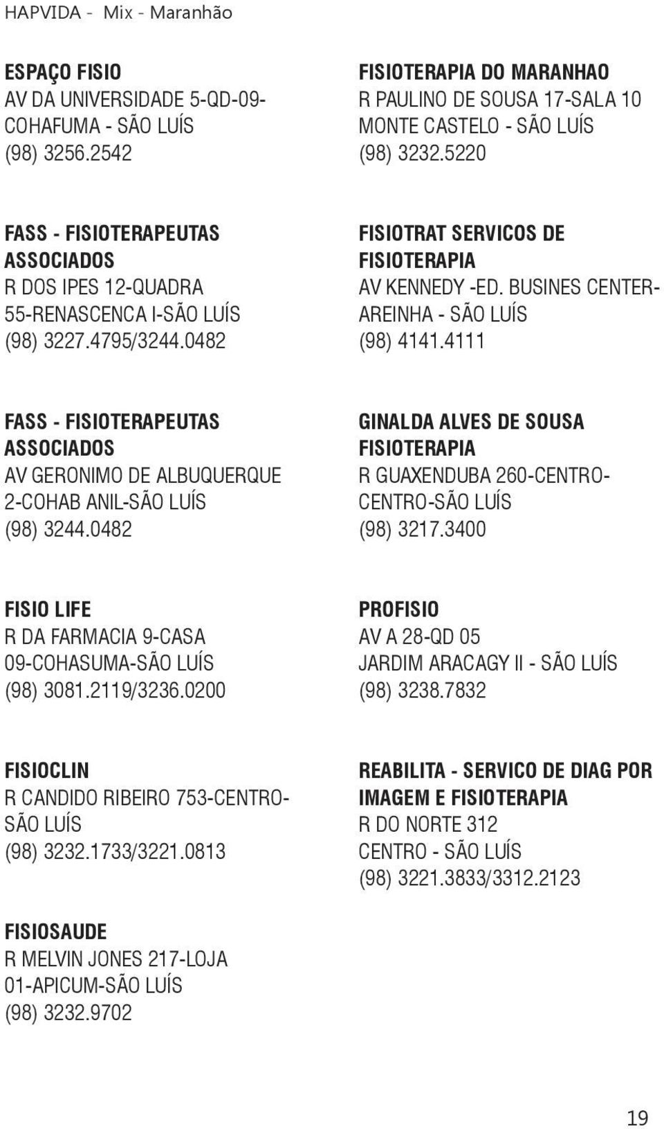 BUSINES CENTER- AREINHA - SÃO LUÍS (98) 4141.4111 FASS - FISIOTERAPEUTAS ASSOCIADOS AV GERONIMO DE ALBUQUERQUE 2-COHAB ANIL-SÃO LUÍS (98) 3244.