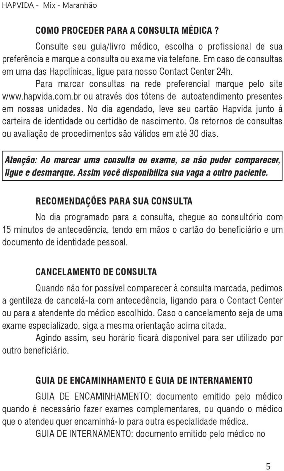 br ou através dos tótens de autoatendimento presentes em nossas unidades. No dia agendado, leve seu cartão Hapvida junto à carteira de identidade ou certidão de nascimento.