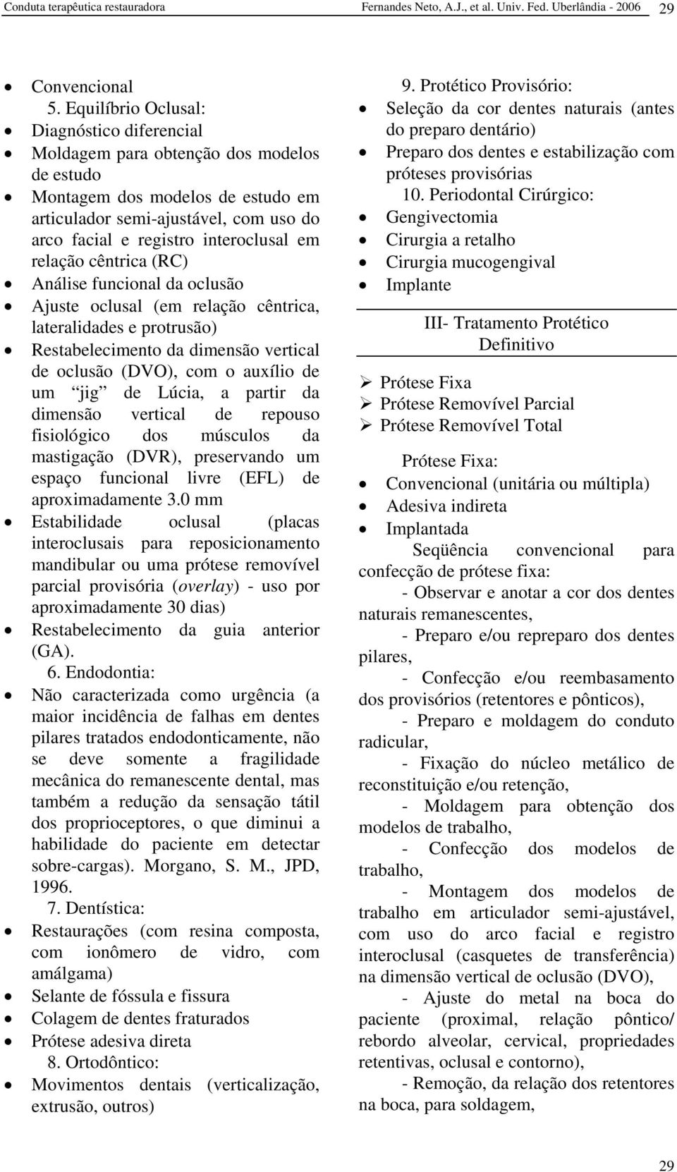 em relação cêntrica (RC) Análise funcional da oclusão Ajuste oclusal (em relação cêntrica, lateralidades e protrusão) Restabelecimento da dimensão vertical de oclusão (DVO), com o auxílio de um jig