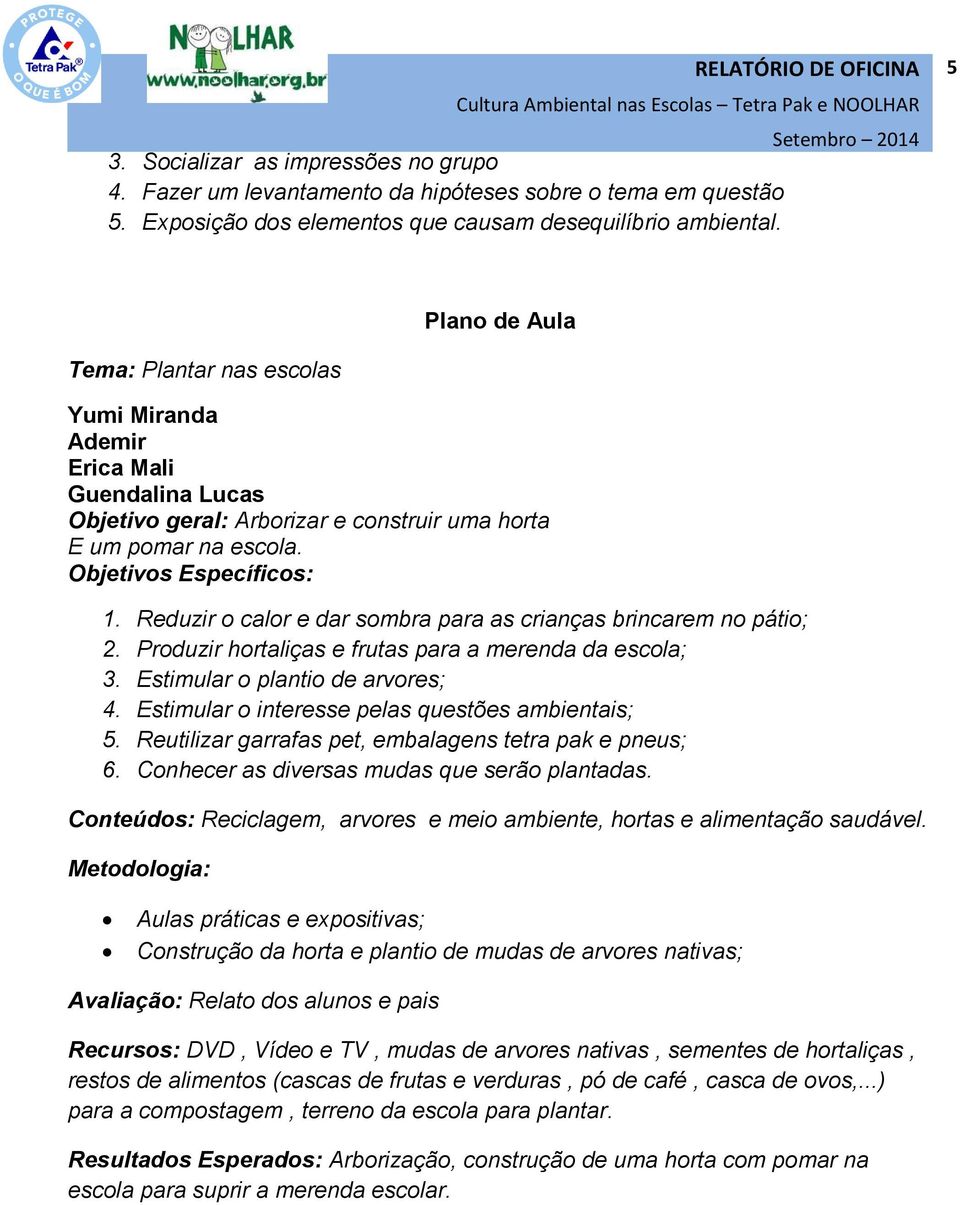 Reduzir o calor e dar sombra para as crianças brincarem no pátio; 2. Produzir hortaliças e frutas para a merenda da escola; 3. Estimular o plantio de arvores; 4.