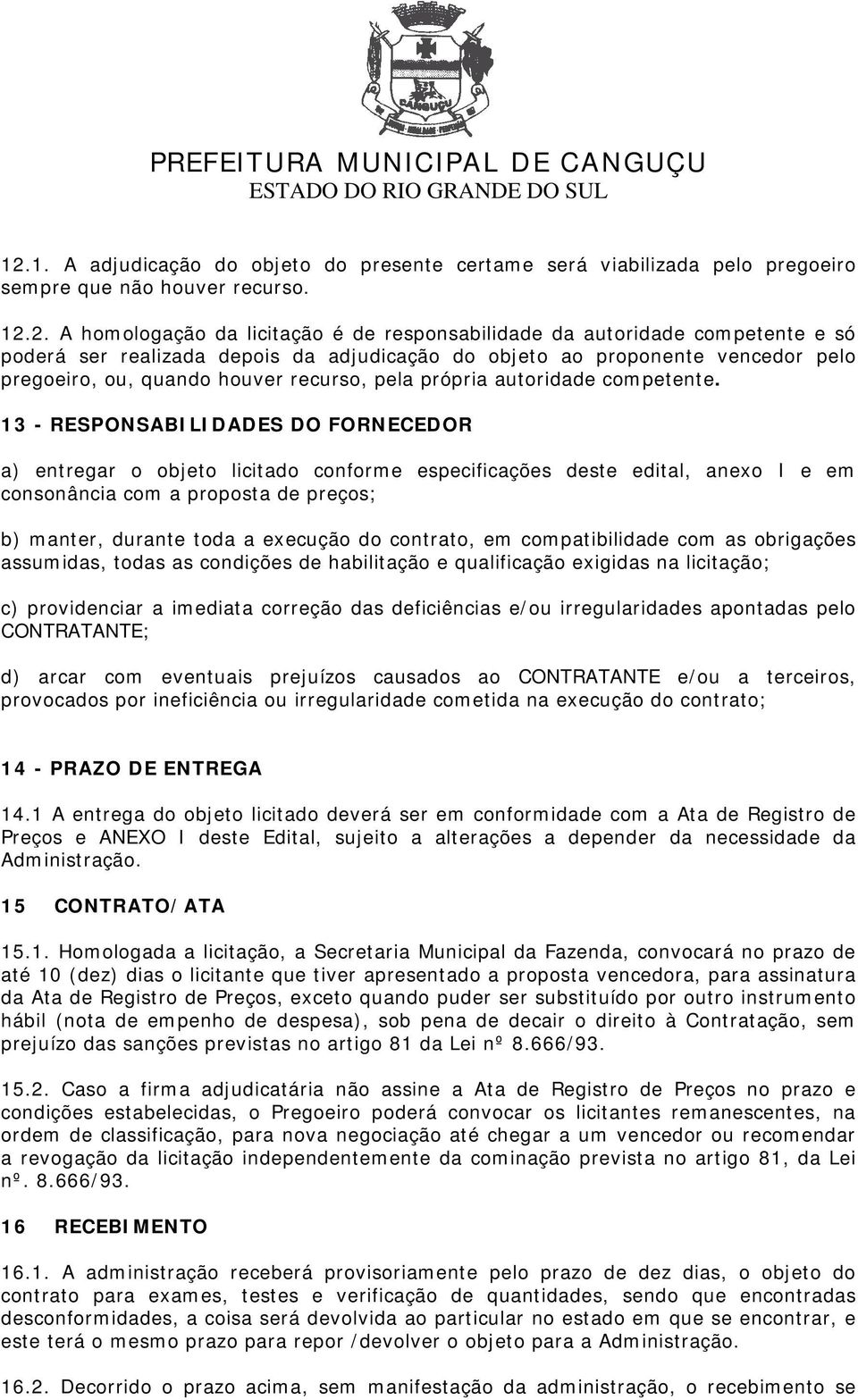 13 - RESPONSABILIDADES DO FORNECEDOR a) entregar o objeto licitado conforme especificações deste edital, anexo I e em consonância com a proposta de preços; b) manter, durante toda a execução do