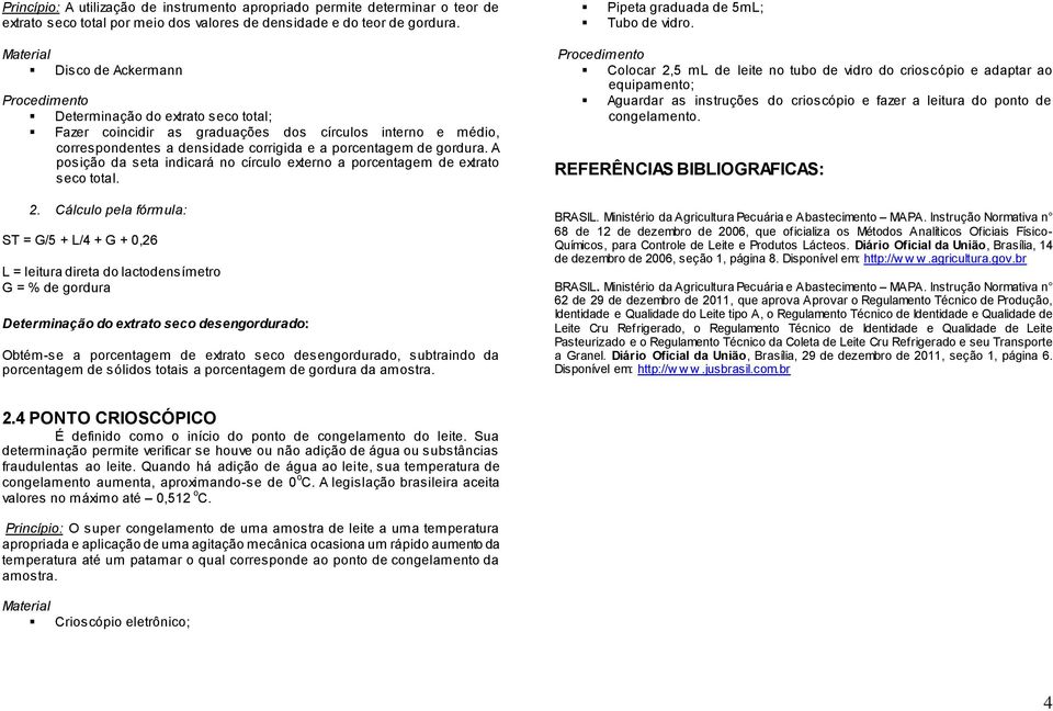 A posição da seta indicará no círculo externo a porcentagem de extrato seco total. 2.