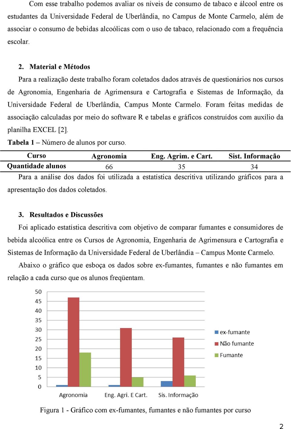 Material e Métodos Para a realização deste trabalho foram coletados dados através de questionários nos cursos de Agronomia, Engenharia de Agrimensura e Cartografia e Sistemas de Informação, da