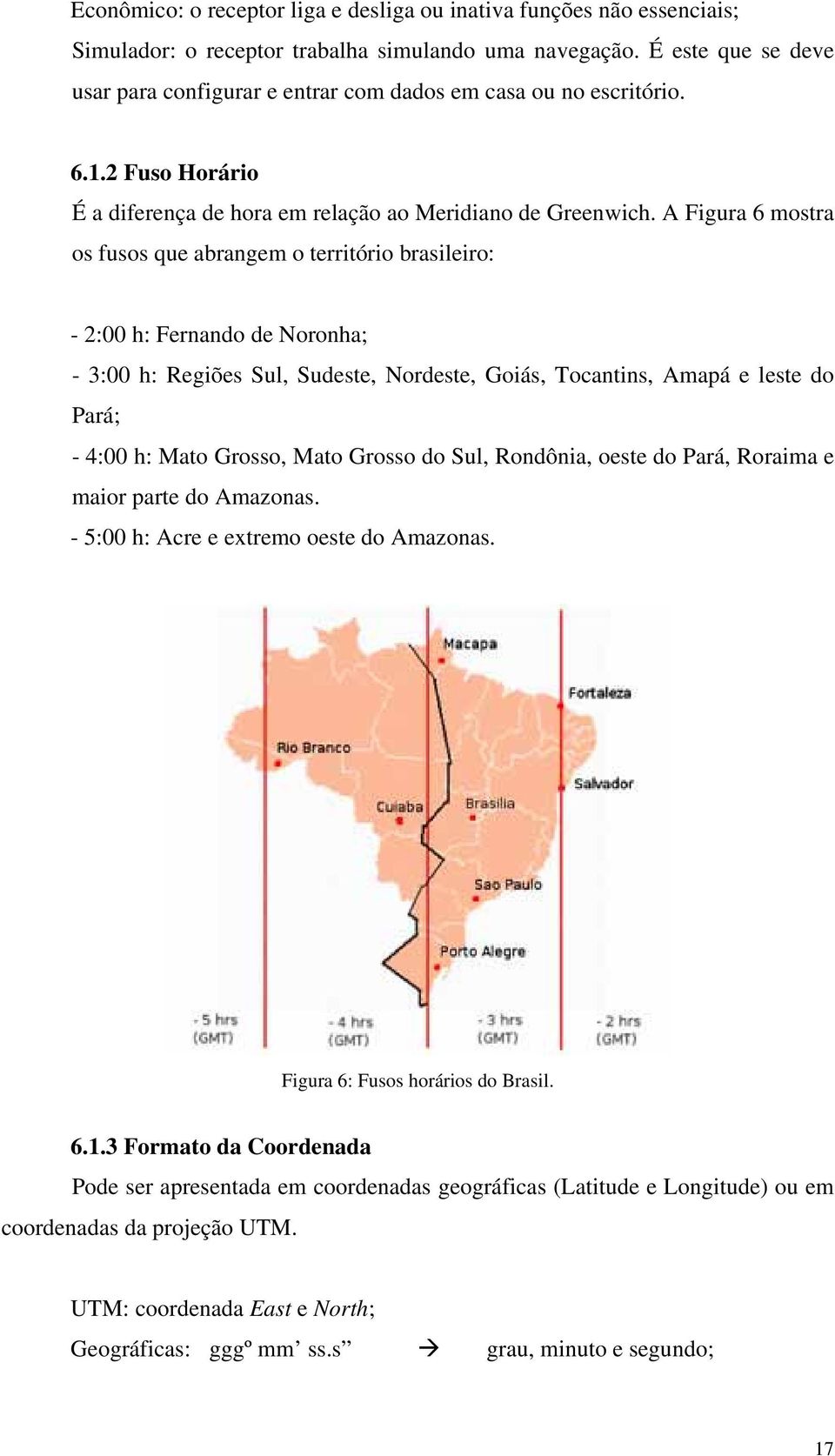 A Figura 6 mostra os fusos que abrangem o território brasileiro: - 2:00 h: Fernando de Noronha; - 3:00 h: Regiões Sul, Sudeste, Nordeste, Goiás, Tocantins, Amapá e leste do Pará; - 4:00 h: Mato