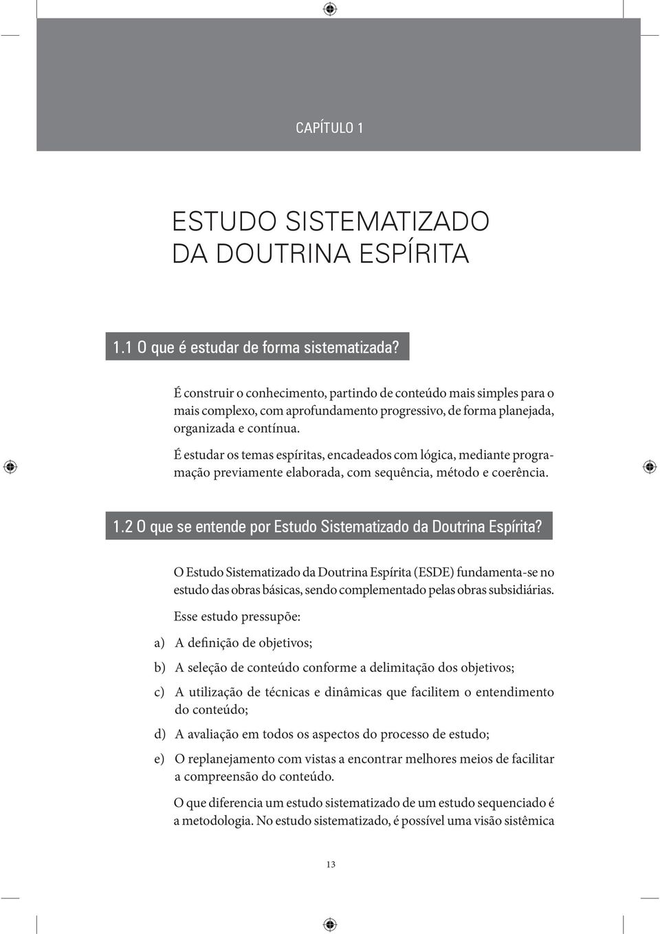 É estudar os temas espíritas, encadeados com lógica, mediante programação previamente elaborada, com sequência, método e coerência. 1.2 O que se entende por Estudo Sistematizado da Doutrina Espírita?